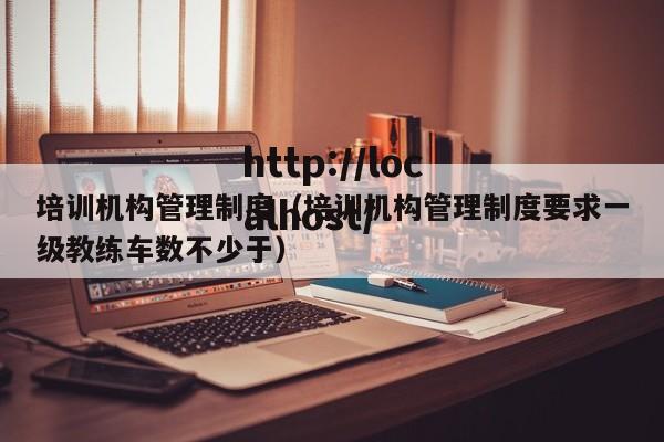 培训机构管理制度(培训机构管理制度要求一级教练车数不少于)