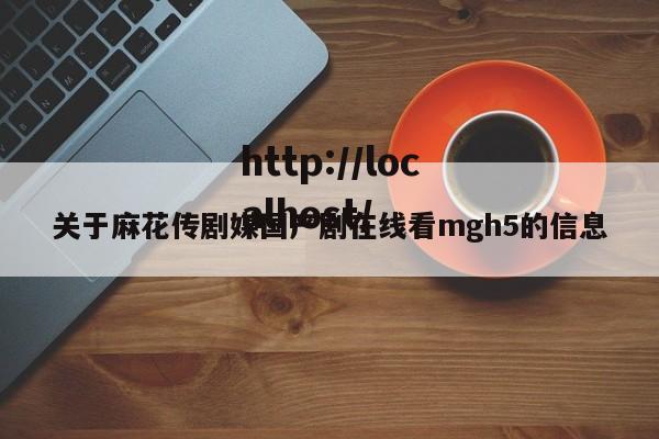 关于麻花传剧媒国产剧在线看mgh5的信息